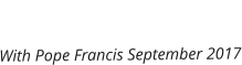 With Pope Francis September 2017